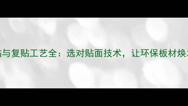 图片 生态板直贴与复贴工艺全：选对贴面技术，让环保板材焕发更高价值