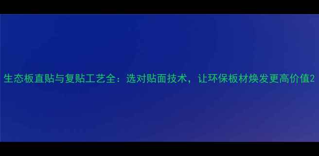 图片 生态板直贴与复贴工艺全：选对贴面技术，让环保板材焕发更高价值2