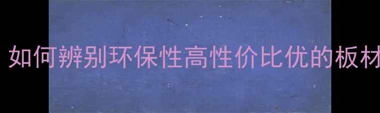 图片 生态板选购指南：如何辨别环保性高性价比优的板材？最新市场分析1