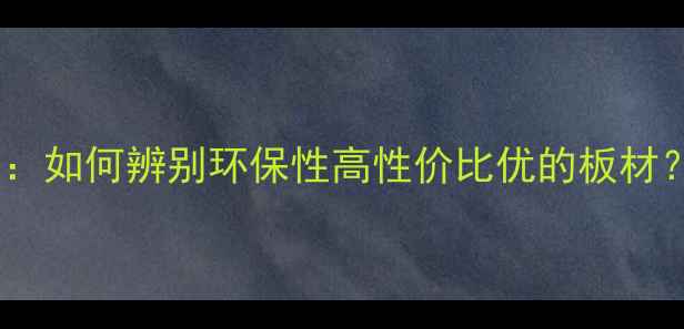 图片 生态板选购指南：如何辨别环保性高性价比优的板材？最新市场分析2