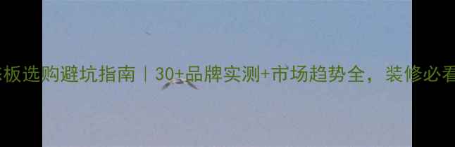 图片 生态板选购避坑指南｜30+品牌实测+市场趋势全，装修必看！2