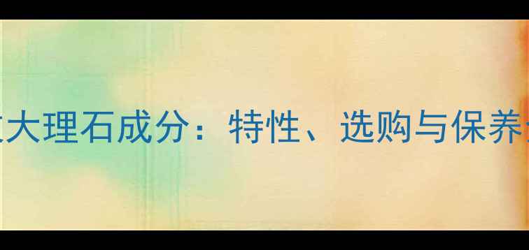 图片 白木纹大理石成分：特性、选购与保养全指南