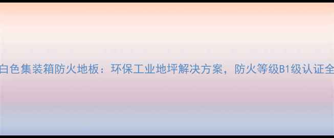 图片 白色集装箱防火地板：环保工业地坪解决方案，防火等级B1级认证全
