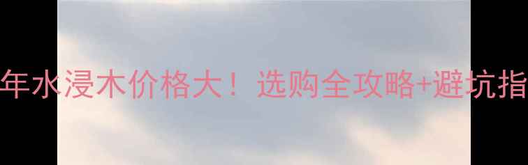 图片 百年水浸木价格大！选购全攻略+避坑指南