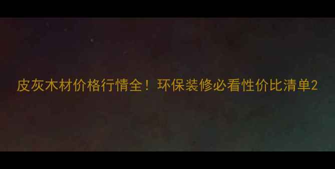图片 皮灰木材价格行情全！环保装修必看性价比清单2