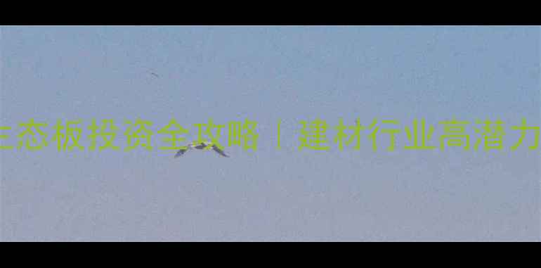 图片 直贴生态板投资全攻略｜建材行业高潜力赛道1