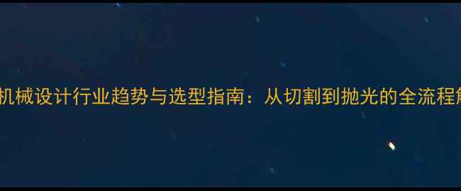 图片 石材加工机械设计行业趋势与选型指南：从切割到抛光的全流程解决方案1
