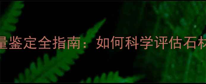 图片 石材检测标准与质量鉴定全指南：如何科学评估石材性能与适用场景？