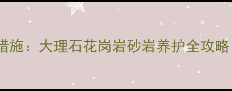 图片 石材泛碱原因及预防措施：大理石花岗岩砂岩养护全攻略（附专业处理方案）2