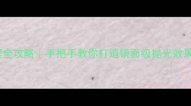 图片 石材结晶初磨处理全攻略｜手把手教你打造镜面级抛光效果（附避坑指南）1