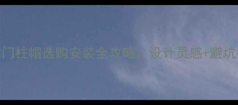 图片 石材门柱帽选购安装全攻略：设计灵感+避坑指南