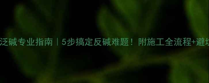 图片 石材防泛碱专业指南｜5步搞定反碱难题！附施工全流程+避坑攻略1