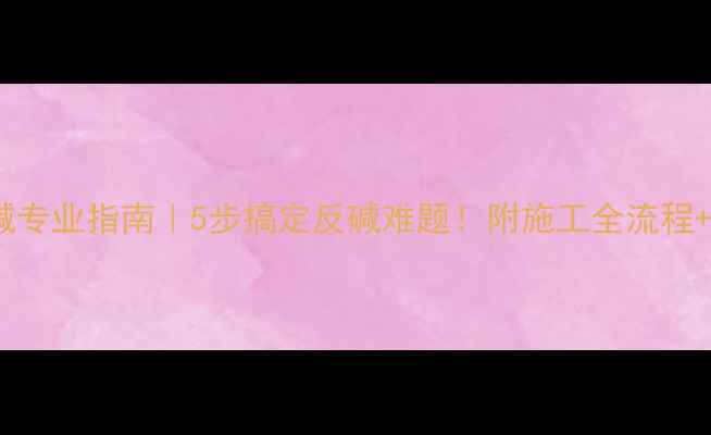 图片 石材防泛碱专业指南｜5步搞定反碱难题！附施工全流程+避坑攻略2