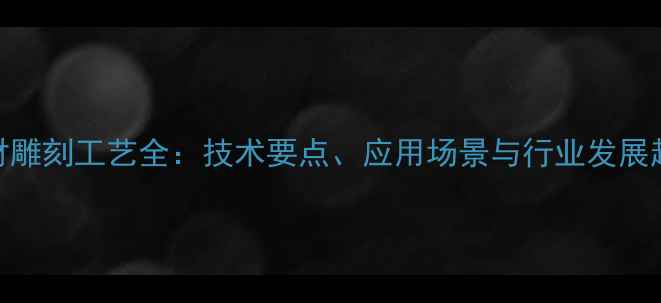 图片 石材雕刻工艺全：技术要点、应用场景与行业发展趋势
