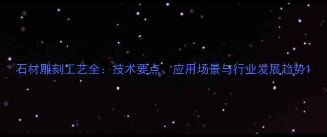图片 石材雕刻工艺全：技术要点、应用场景与行业发展趋势1