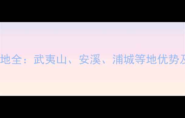 图片 福建石材产地全：武夷山、安溪、浦城等地优势及选购指南1