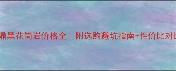 图片 福鼎黑花岗岩价格全｜附选购避坑指南+性价比对比1