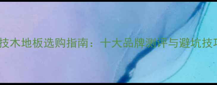 图片 科技木地板选购指南：十大品牌测评与避坑技巧1