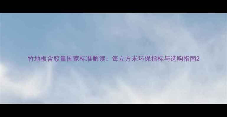 图片 竹地板含胶量国家标准解读：每立方米环保指标与选购指南2