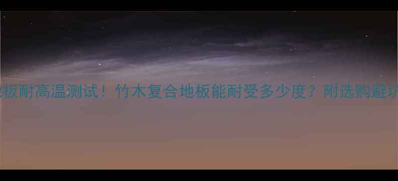 图片 竹木地板耐高温测试！竹木复合地板能耐受多少度？附选购避坑指南2