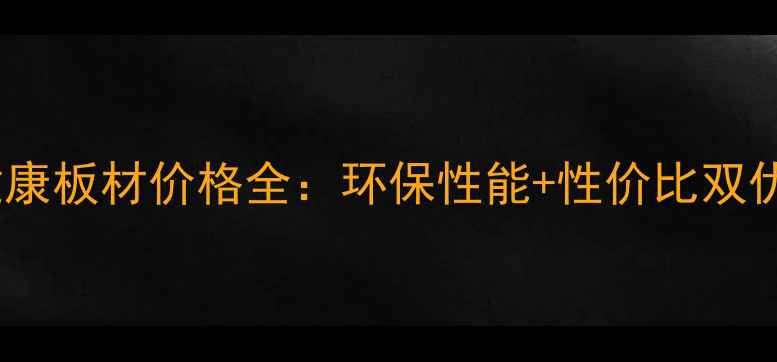 图片 精材艺匠健康板材价格全：环保性能+性价比双优选择指南1