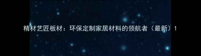 图片 精材艺匠板材：环保定制家居材料的领航者（最新）1