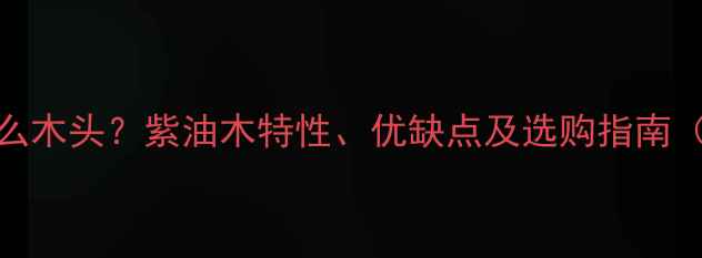 图片 紫油木是什么木头？紫油木特性、优缺点及选购指南（附高清图）