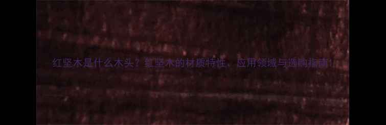图片 红坚木是什么木头？红坚木的材质特性、应用领域与选购指南1