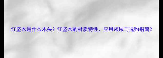 图片 红坚木是什么木头？红坚木的材质特性、应用领域与选购指南2