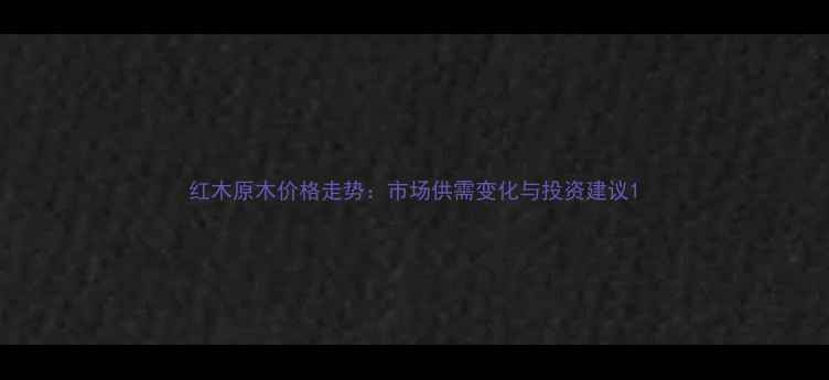 图片 红木原木价格走势：市场供需变化与投资建议1