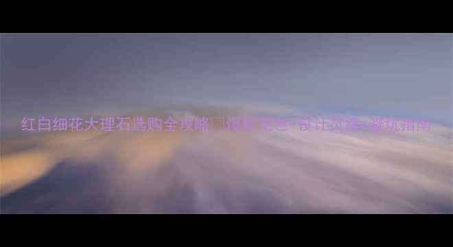 图片 红白细花大理石选购全攻略✨爆款花色+设计灵感+避坑指南