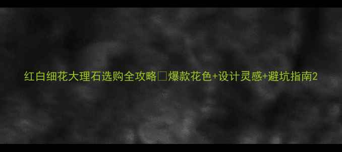 图片 红白细花大理石选购全攻略✨爆款花色+设计灵感+避坑指南2