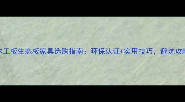 图片 细木工板生态板家具选购指南：环保认证+实用技巧，避坑攻略！