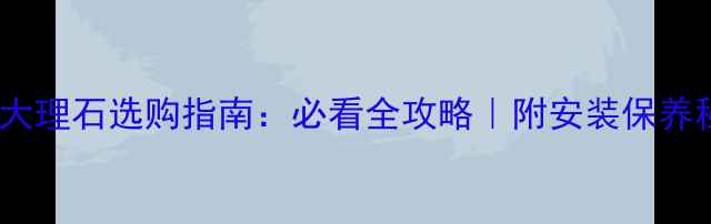 图片 绿石大理石选购指南：必看全攻略｜附安装保养秘籍2