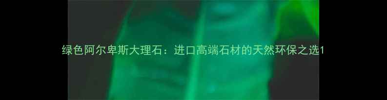 图片 绿色阿尔卑斯大理石：进口高端石材的天然环保之选1