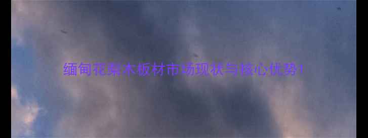 图片 缅甸花梨木板材市场现状与核心优势1