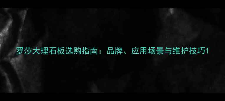 图片 罗莎大理石板选购指南：品牌、应用场景与维护技巧1