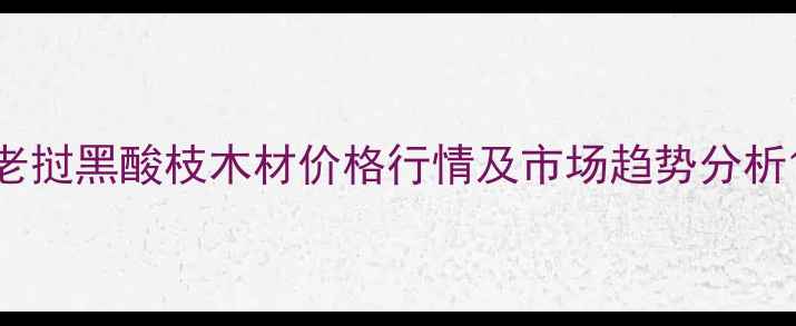 图片 老挝黑酸枝木材价格行情及市场趋势分析1