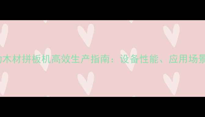 图片 胶州全自动木材拼板机高效生产指南：设备性能、应用场景与选购全1
