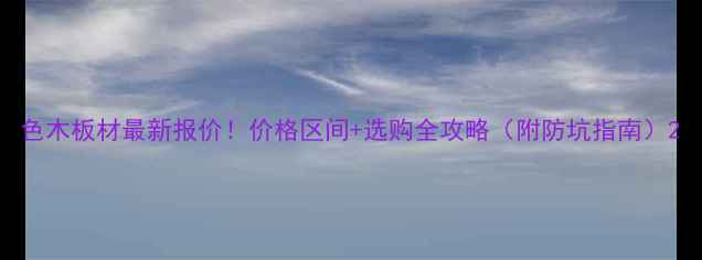 图片 色木板材最新报价！价格区间+选购全攻略（附防坑指南）2