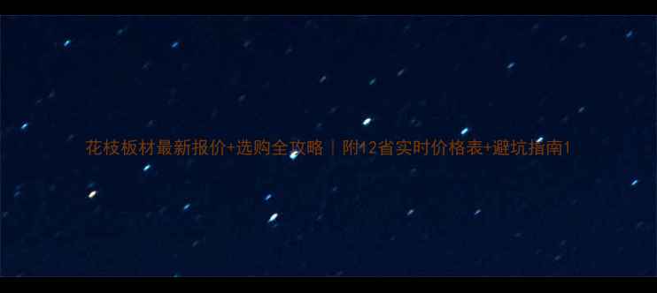 图片 花枝板材最新报价+选购全攻略｜附12省实时价格表+避坑指南1