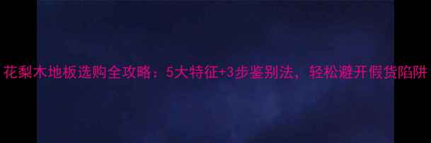 图片 花梨木地板选购全攻略：5大特征+3步鉴别法，轻松避开假货陷阱