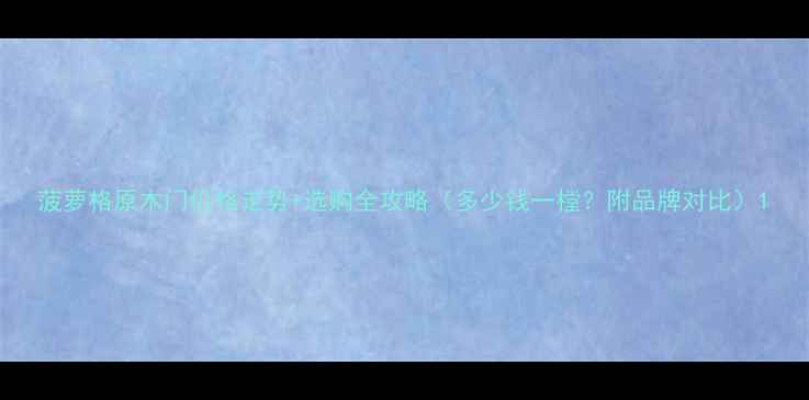 图片 菠萝格原木门价格走势+选购全攻略（多少钱一樘？附品牌对比）1