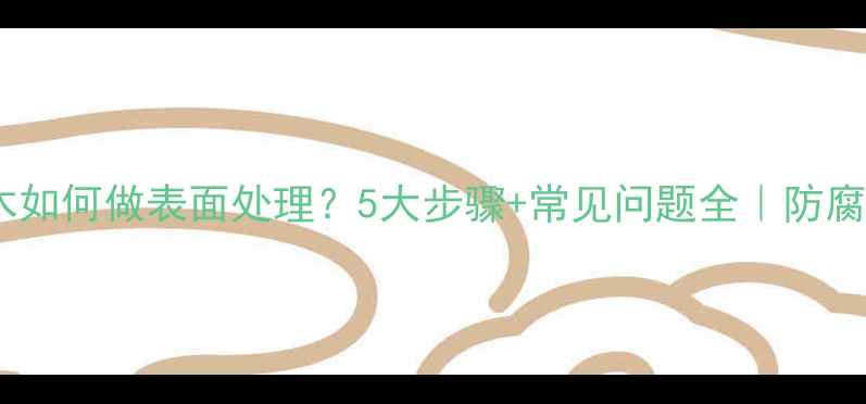 图片 菠萝格防腐木如何做表面处理？5大步骤+常见问题全｜防腐木养护指南2