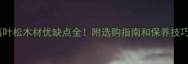 图片 落叶松木材优缺点全！附选购指南和保养技巧1