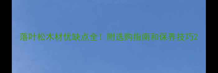 图片 落叶松木材优缺点全！附选购指南和保养技巧2