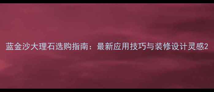 图片 蓝金沙大理石选购指南：最新应用技巧与装修设计灵感2