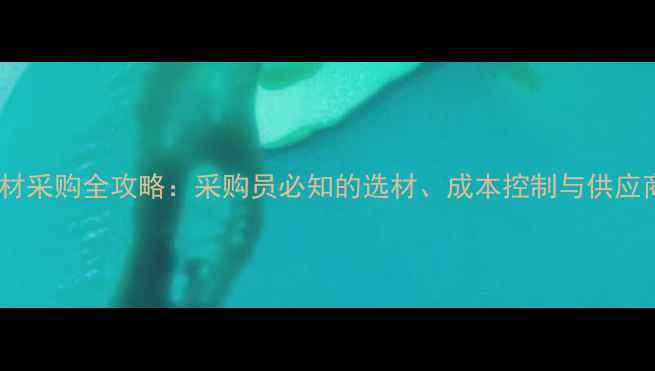 图片 装饰公司石材采购全攻略：采购员必知的选材、成本控制与供应商管理指南2