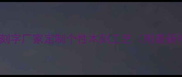 图片 西安专业木板刻字厂家定制个性木刻工艺（附最新报价及案例）1