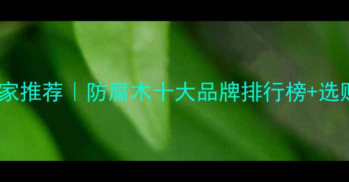 图片 西安防腐木厂家推荐｜防腐木十大品牌排行榜+选购避坑指南🌟1